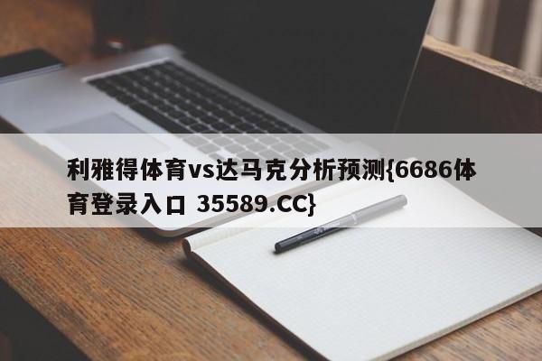利雅得体育vs达马克分析预测{6686体育登录入口 35589.CC}