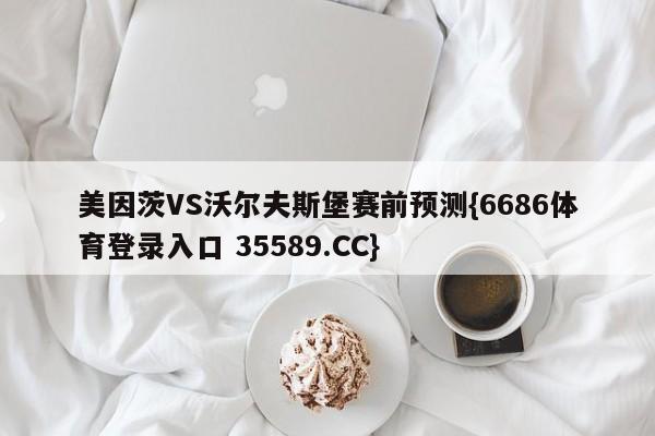 美因茨VS沃尔夫斯堡赛前预测{6686体育登录入口 35589.CC}