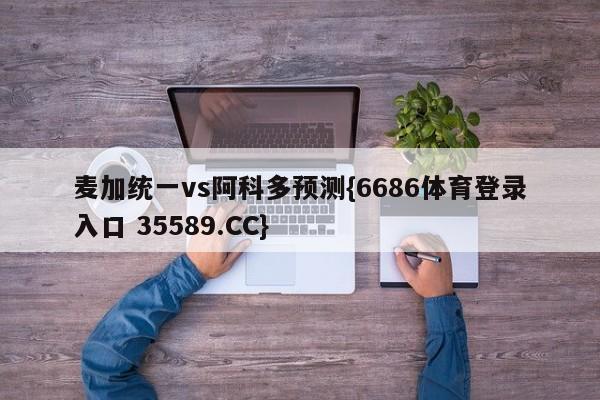 麦加统一vs阿科多预测{6686体育登录入口 35589.CC}