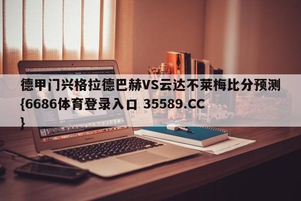 德甲门兴格拉德巴赫VS云达不莱梅比分预测{6686体育登录入口 35589.CC}