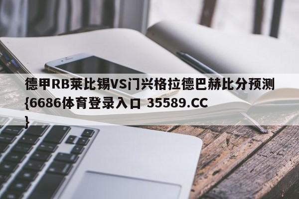 德甲RB莱比锡VS门兴格拉德巴赫比分预测{6686体育登录入口 35589.CC}