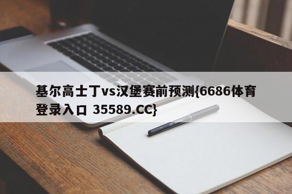 基尔高士丁vs汉堡赛前预测{6686体育登录入口 35589.CC}