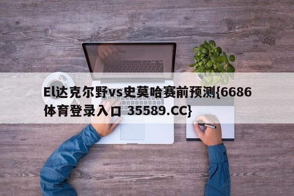 El达克尔野vs史莫哈赛前预测{6686体育登录入口 35589.CC}