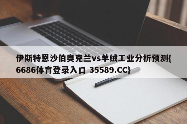 伊斯特恩沙伯奥克兰vs羊绒工业分析预测{6686体育登录入口 35589.CC}