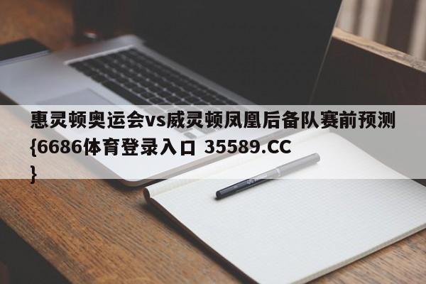惠灵顿奥运会vs威灵顿凤凰后备队赛前预测{6686体育登录入口 35589.CC}