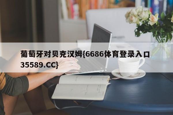 葡萄牙对贝克汉姆{6686体育登录入口 35589.CC}