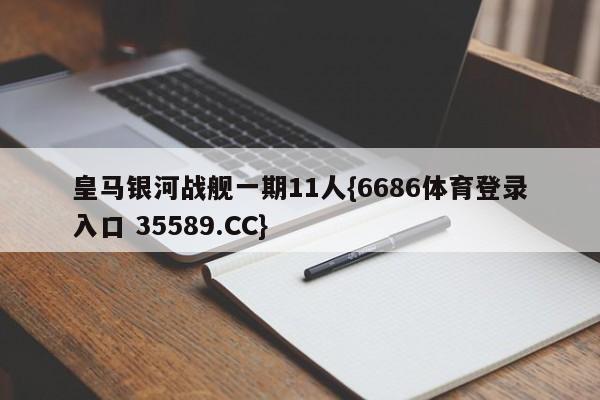 皇马银河战舰一期11人{6686体育登录入口 35589.CC}