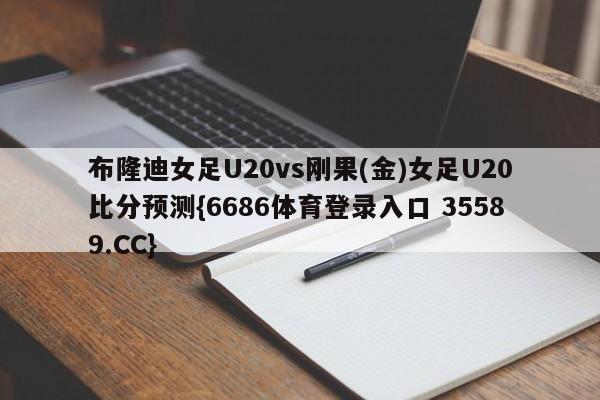 布隆迪女足U20vs刚果(金)女足U20比分预测{6686体育登录入口 35589.CC}