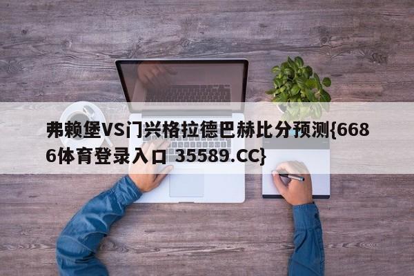 弗赖堡VS门兴格拉德巴赫比分预测{6686体育登录入口 35589.CC}