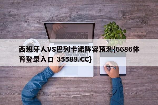 西班牙人VS巴列卡诺阵容预测{6686体育登录入口 35589.CC}