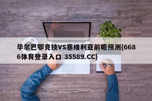 毕尔巴鄂竞技VS塞维利亚前瞻预测{6686体育登录入口 35589.CC}