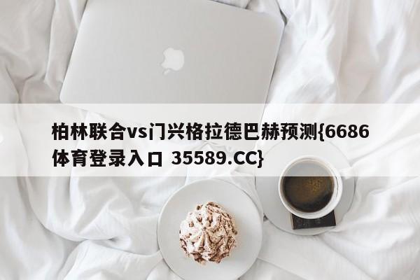 柏林联合vs门兴格拉德巴赫预测{6686体育登录入口 35589.CC}
