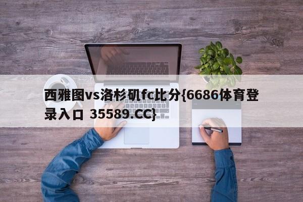 西雅图vs洛杉矶fc比分{6686体育登录入口 35589.CC}