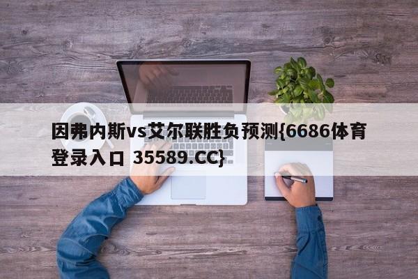 因弗内斯vs艾尔联胜负预测{6686体育登录入口 35589.CC}