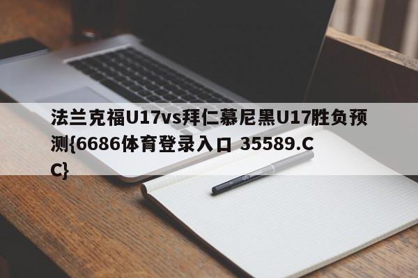 法兰克福U17vs拜仁慕尼黑U17胜负预测{6686体育登录入口 35589.CC}