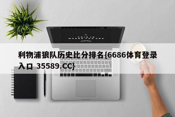 利物浦狼队历史比分排名{6686体育登录入口 35589.CC}