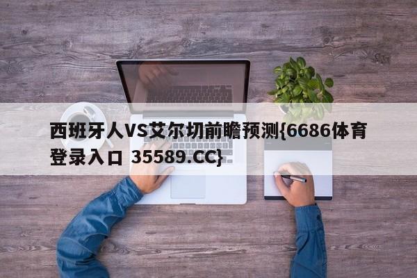 西班牙人VS艾尔切前瞻预测{6686体育登录入口 35589.CC}