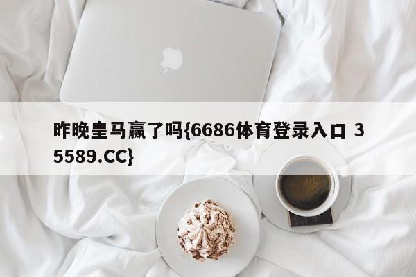昨晚皇马赢了吗{6686体育登录入口 35589.CC}