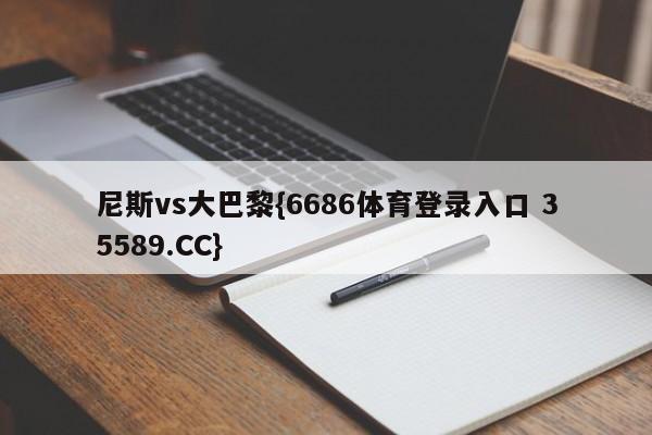 尼斯vs大巴黎{6686体育登录入口 35589.CC}