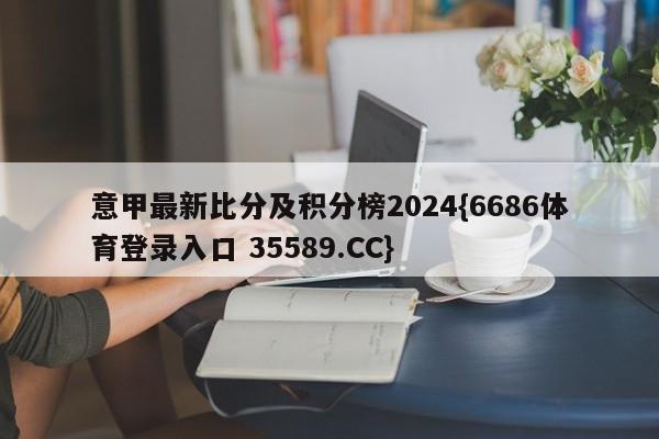 意甲最新比分及积分榜2024{6686体育登录入口 35589.CC}