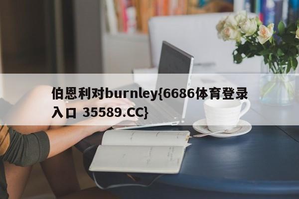 伯恩利对burnley{6686体育登录入口 35589.CC}