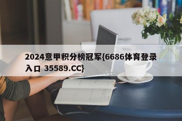 2024意甲积分榜冠军{6686体育登录入口 35589.CC}