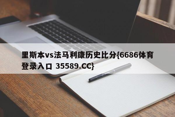 里斯本vs法马利康历史比分{6686体育登录入口 35589.CC}