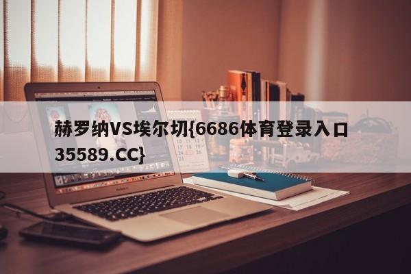 赫罗纳VS埃尔切{6686体育登录入口 35589.CC}