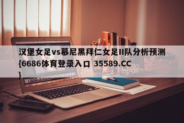 汉堡女足vs慕尼黑拜仁女足II队分析预测{6686体育登录入口 35589.CC}