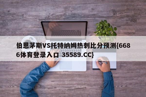 伯恩茅斯VS托特纳姆热刺比分预测{6686体育登录入口 35589.CC}