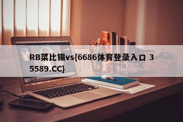 RB菜比锡vs{6686体育登录入口 35589.CC}