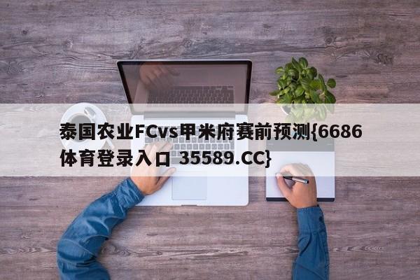 泰国农业FCvs甲米府赛前预测{6686体育登录入口 35589.CC}