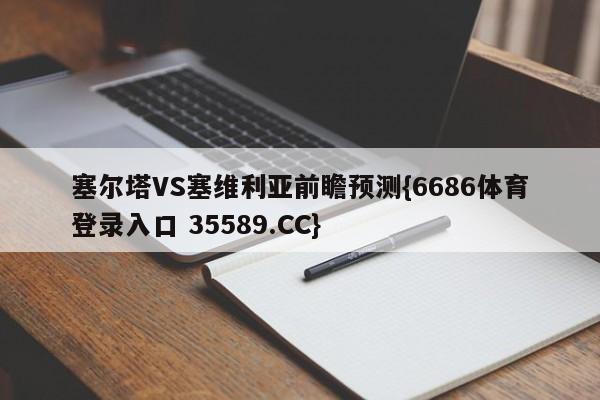 塞尔塔VS塞维利亚前瞻预测{6686体育登录入口 35589.CC}