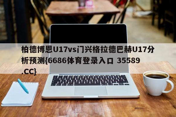 柏德博恩U17vs门兴格拉德巴赫U17分析预测{6686体育登录入口 35589.CC}
