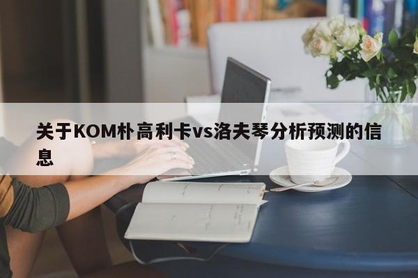关于KOM朴高利卡vs洛夫琴分析预测的信息