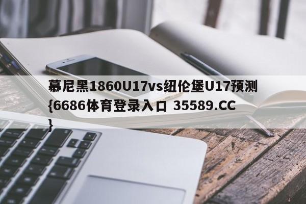 慕尼黑1860U17vs纽伦堡U17预测{6686体育登录入口 35589.CC}