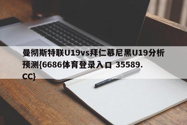 曼彻斯特联U19vs拜仁慕尼黑U19分析预测{6686体育登录入口 35589.CC}