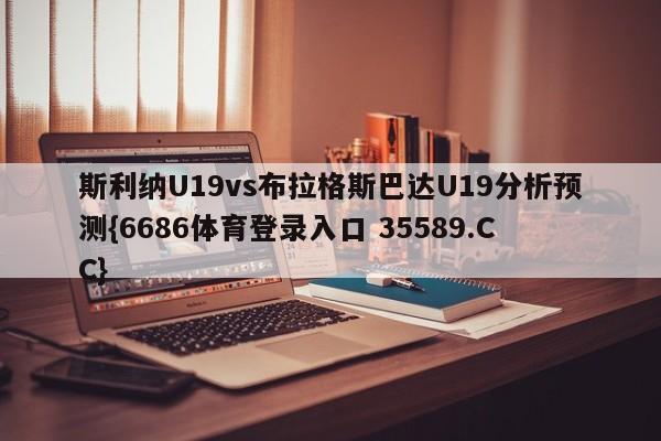 斯利纳U19vs布拉格斯巴达U19分析预测{6686体育登录入口 35589.CC}