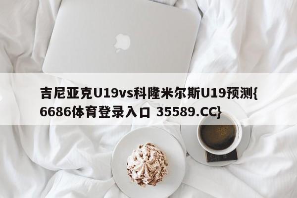 吉尼亚克U19vs科隆米尔斯U19预测{6686体育登录入口 35589.CC}