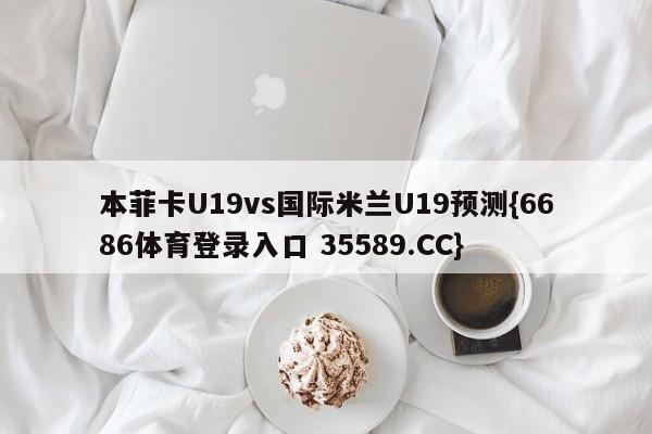 本菲卡U19vs国际米兰U19预测{6686体育登录入口 35589.CC}