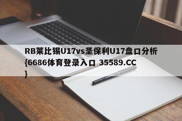 RB莱比锡U17vs圣保利U17盘口分析{6686体育登录入口 35589.CC}