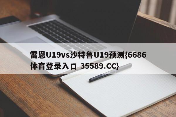 雷恩U19vs沙特鲁U19预测{6686体育登录入口 35589.CC}
