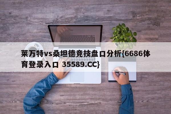 莱万特vs桑坦德竞技盘口分析{6686体育登录入口 35589.CC}