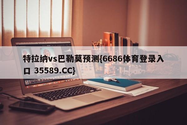 特拉纳vs巴勒莫预测{6686体育登录入口 35589.CC}