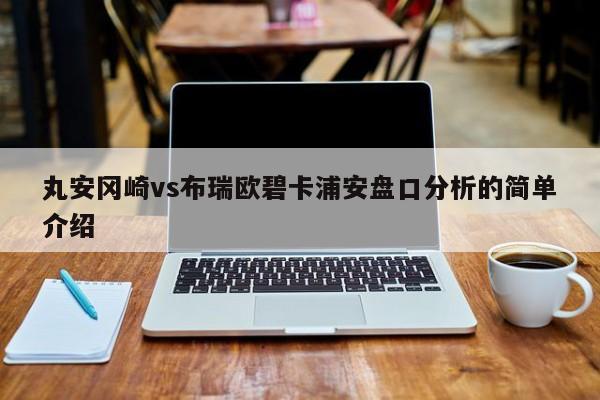 丸安冈崎vs布瑞欧碧卡浦安盘口分析的简单介绍