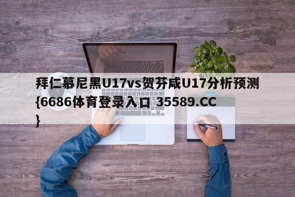 拜仁慕尼黑U17vs贺芬咸U17分析预测{6686体育登录入口 35589.CC}