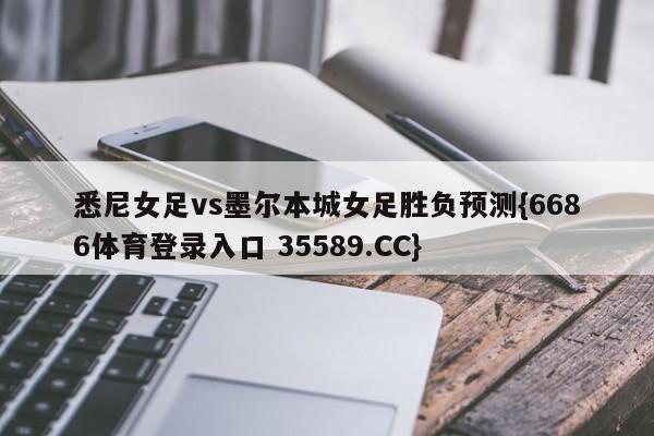 悉尼女足vs墨尔本城女足胜负预测{6686体育登录入口 35589.CC}