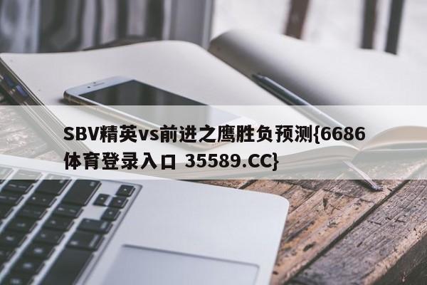SBV精英vs前进之鹰胜负预测{6686体育登录入口 35589.CC}