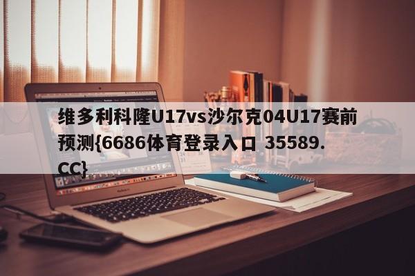 维多利科隆U17vs沙尔克04U17赛前预测{6686体育登录入口 35589.CC}