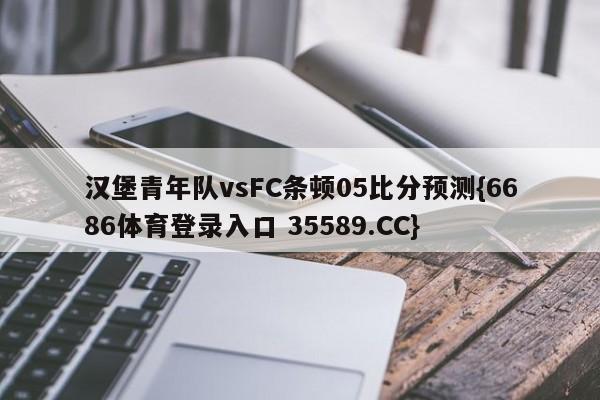 汉堡青年队vsFC条顿05比分预测{6686体育登录入口 35589.CC}